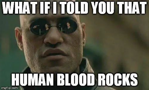 What if i told you that human blood rocks meme