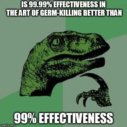 IS 99.99% EFFECTIVENESS IN THE ART OF GERM-KILLING BETTER THAN; 99% EFFECTIVENESS meme