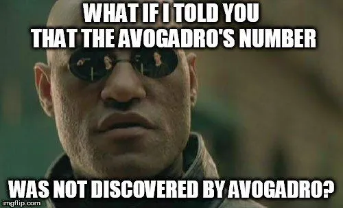 WHAT IF I TOLD YOU THAT THE AVOGADRO'S NUMBER; WAS NOT DISCOVERED BY AVOGADRO meme