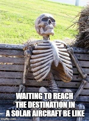 WAITING TO REACH THE DESTINATION IN A SOLAR AIRCRAFT BE LIKE meme