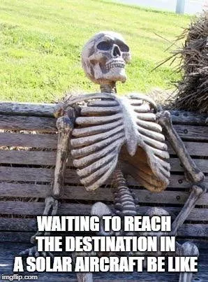 WAITING TO REACH THE DESTINATION IN A SOLAR AIRCRAFT BE LIKE meme
