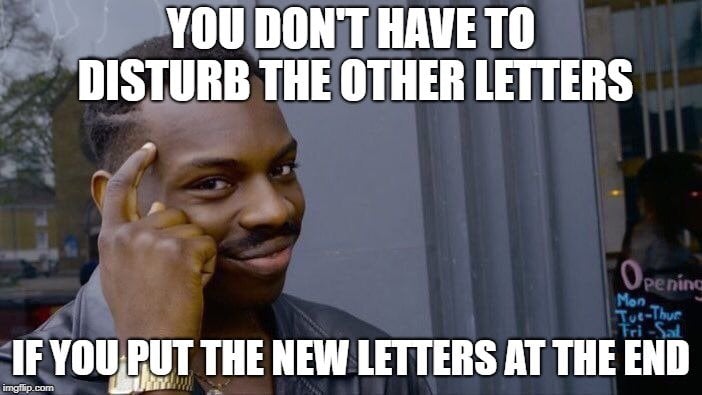 YOU DON'T HAVE TO DISTURB THE OTHER LETTERS; IF YOU PUT THE NEW LETTERS AT THE END meme
