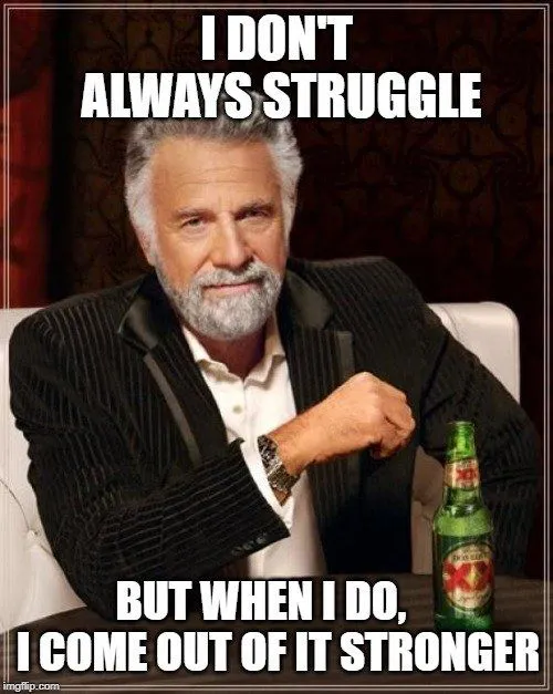 I DON'T ALWAYS STRUGGLE; BUT WHEN I DO, I COME OUT OF IT STRONGER meme