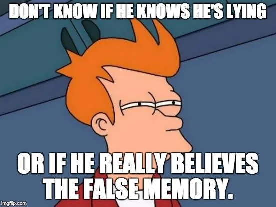 DON'T KNOW IF HE KNOWS HE'S LYING OR IF HE REALLY BELIEVES THE FALSE MEMORY meme
