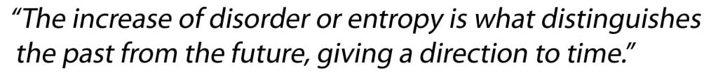 “The increase of disorder or entropy is what distinguishes the past from the future, giving a direction to time